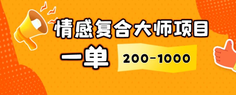 情感复合大师项目,一单200-1000,闷声发财的小生意,简单粗暴!