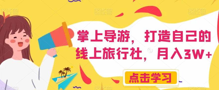 掌上导游，打造自己的线上旅行社，月入3W+【揭秘】-网创