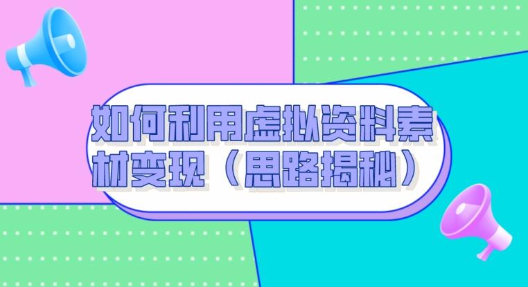 如何利用虚拟资料素材变现（思路揭秘）-网创
