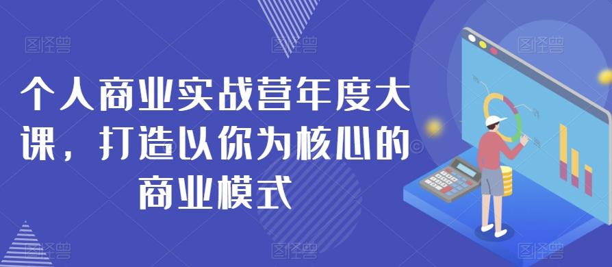 个人商业实战营年度大课，打造以你为核心的商业模式-网创