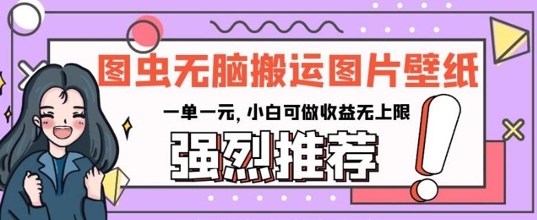 图虫无脑搬运图片壁纸，一单一元，小白可做收益无上限【揭秘】-网创