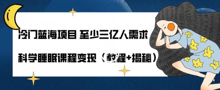 冷门蓝海项目至少三亿人需求科学睡眠课程变现（教程+揭秘）-网创