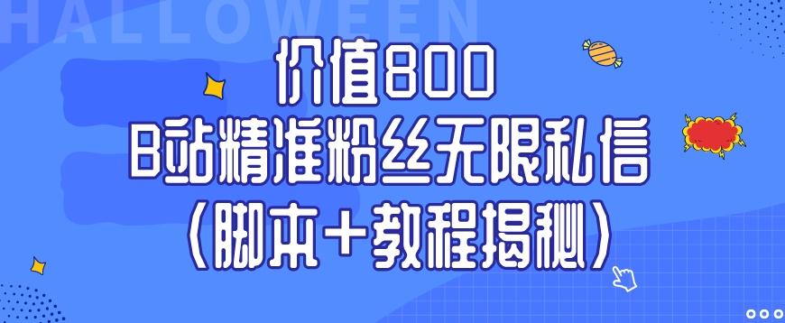 价值800 B站精准粉丝无限私信（脚本+教程揭秘）-网创