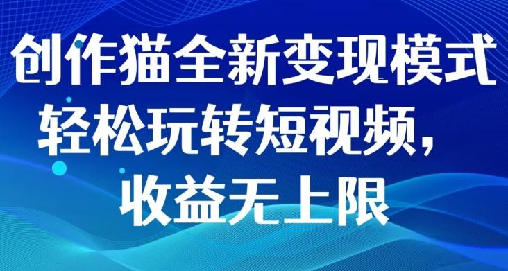 创作猫全新变现模式，轻松玩转短视频，收益无上限-网创