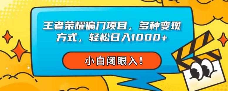 王者荣耀偏门项目，多种变现方式，轻松日入1000+，小白闭眼入！-网创