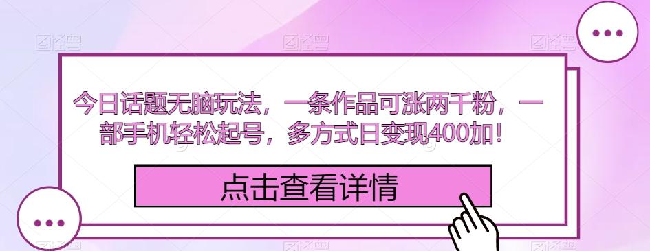 今日话题无脑玩法，一条作品可涨两千粉，一部手机轻松起号，多方式日变现400加！-网创