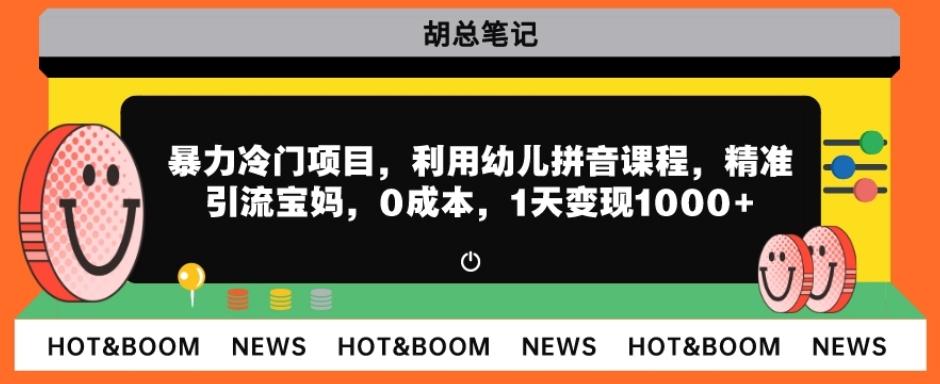 暴力冷门项目，利用幼儿拼音课程，精准引流宝妈，0成本，多种变现方式！-网创