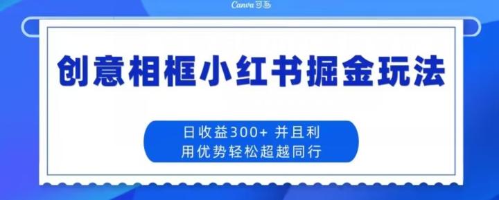创意相框小红书掘金玩法日收益300+-网创