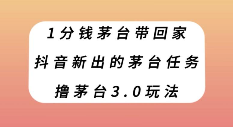 1分钱茅台带回家，抖音新出的茅台任务，撸茅台3.0玩法【揭秘】-网创