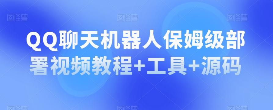 QQ聊天机器人保姆级部署视频教程+工具+源码-网创