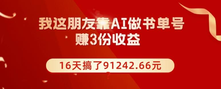 我这朋友靠AI做书单号，赚3份收益，16天搞了91242.66元？-网创