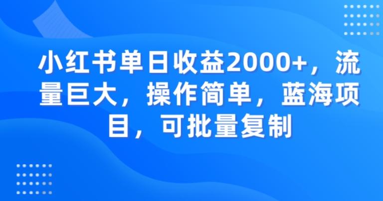 小红书单日收益2000+，流量巨大，操作简单，蓝海项目，可批量操作-网创