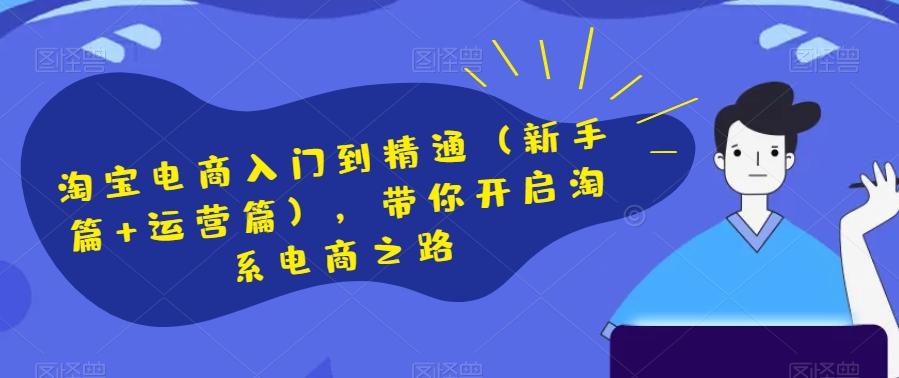 淘宝电商入门到精通（新手篇+运营篇），带你开启淘系电商之路-网创