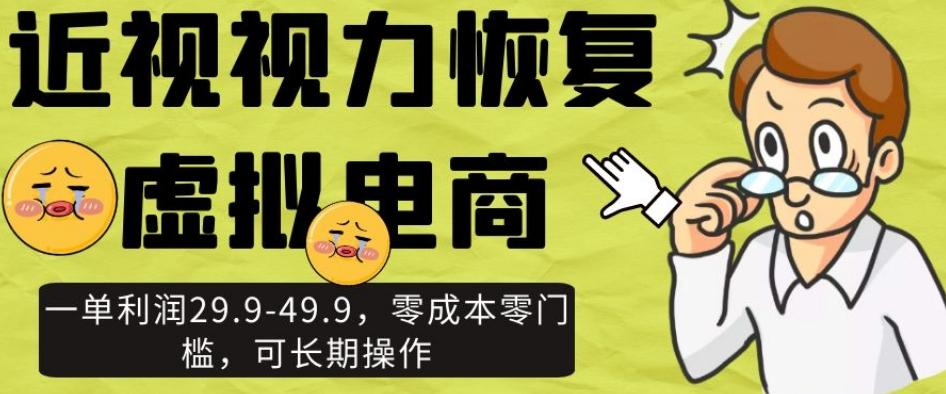 近视视力恢复虚拟电商，一单利润29.9-49.9，零成本零门槛，可长期操作【揭秘】-网创