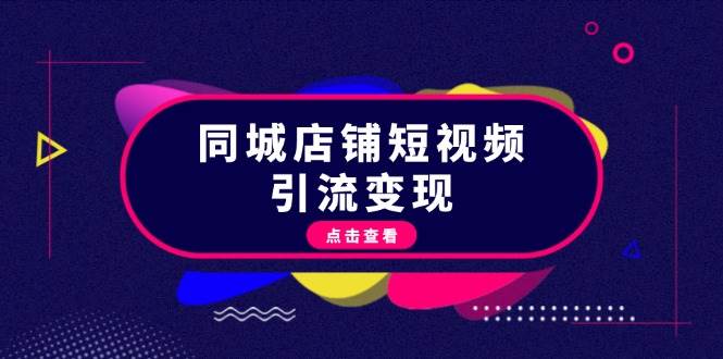 同城店铺短视频引流变现：掌握抖音平台规则，打造爆款内容，实现流量变现-网创