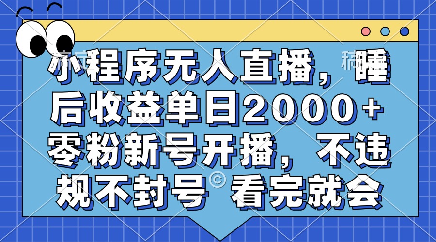 小程序无人直播，睡后收益单日2000+ 零粉新号开播，不违规不封号 看完就会-网创