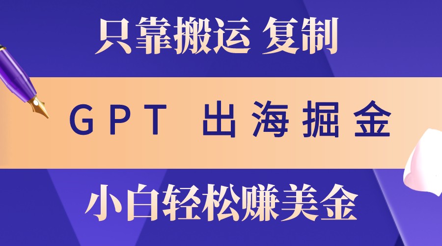 出海掘金搬运，赚老外美金，月入3w+，仅需GPT粘贴复制，小白也能玩转-网创