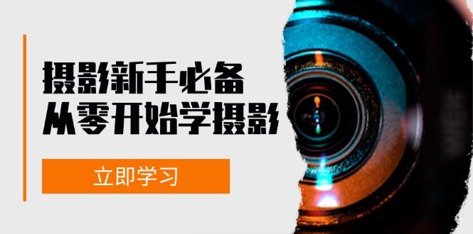 新手从零开始学摄影：器材、光线、构图、实战拍摄及后期修片，课程丰富，实战性强-网创