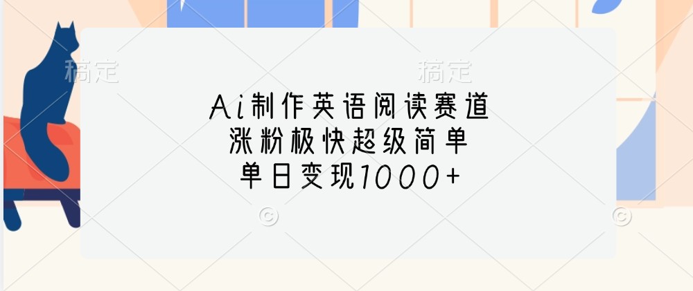 Ai制作英语阅读赛道，涨粉极快超级简单，单日变现1000+-网创