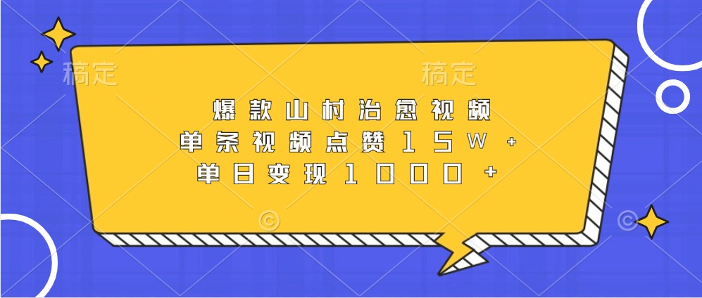 爆款山村治愈视频，单条视频点赞15W+，单日变现1000+-网创