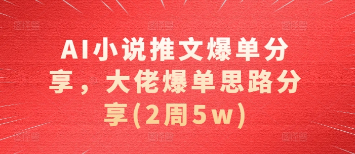 AI小说推文爆单分享,大佬爆单思路分享(2周5w)