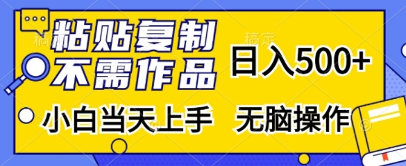 粘贴复制，无需作品，日入500+，小白当天上手，无脑操作-网创
