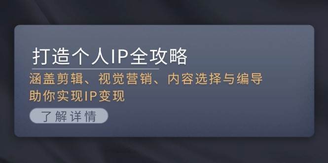 打造个人IP全攻略：涵盖剪辑、视觉营销、内容选择与编导，助你实现IP变现-网创