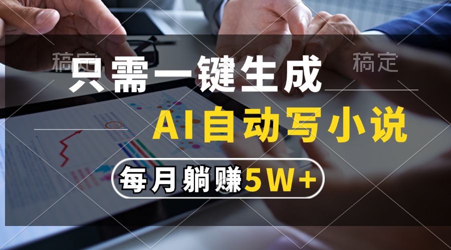 只需一键生成，AI自动写小说，每月躺赚5w+-网创