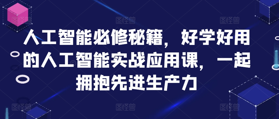 人工智能必修秘籍，好学好用的人工智能实战应用课，一起拥抱先进生产力-网创