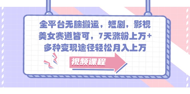全平台无脑搬运，短剧，影视，美女赛道皆可，7天涨粉上万+，多种变现途径轻松月入上万-网创