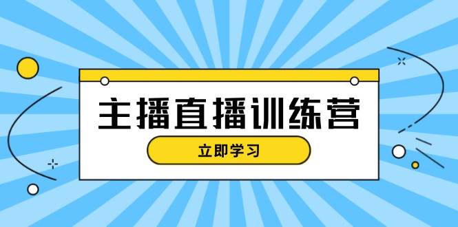 主播直播特训营：抖音直播间运营知识+开播准备+流量考核，轻松上手-网创