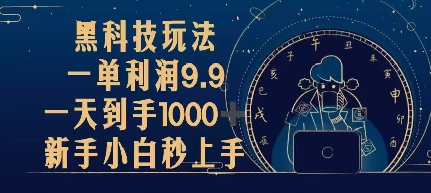黑科技玩法，一单利润9.9,一天到手1000+，新手小白秒上手-网创