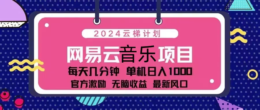 2024云梯计划 网易云音乐项目：每天几分钟 单机日入1000 官方激励 无脑...-网创