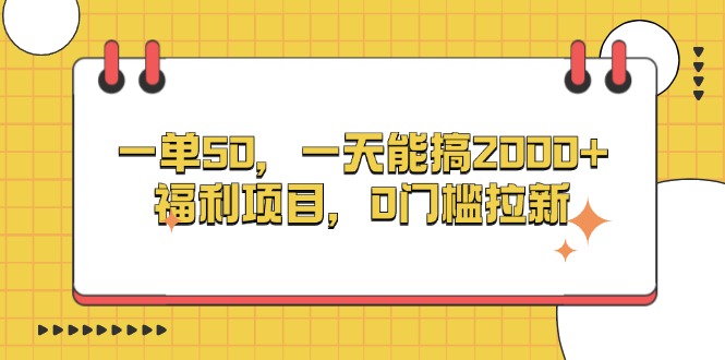 一单50，一天能搞2000+，福利项目，0门槛拉新-网创