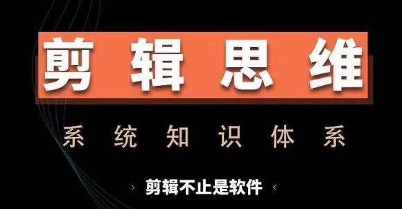 剪辑思维系统课，从软件到思维，系统学习实操进阶，从讲故事到剪辑技巧全覆盖-网创