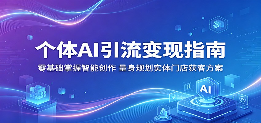 个体AI引流变现指南：零基础掌握智能创作，量身规划实体门店获客方案-网创