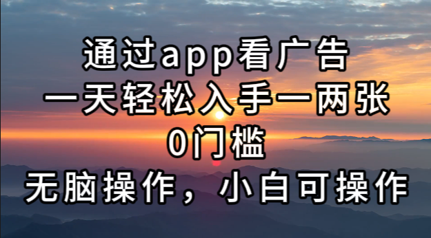 通过app看广告，一天轻松入手一两张0门槛，无脑操作，小白可操作-网创