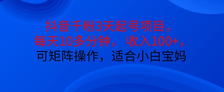 抖音干粉3天起号项目,每天10多分钟,收入100+,可矩阵操作,适合小白宝妈
