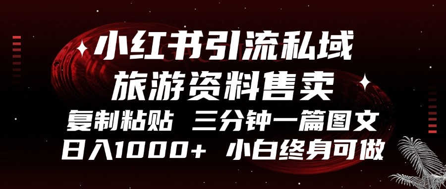 小红书引流私域旅游资料售卖，复制粘贴，三分钟一篇图文，日入1000+，...-网创
