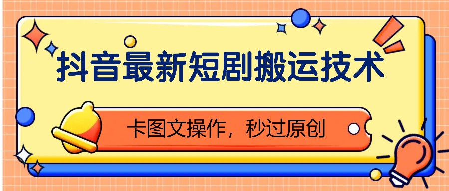 抖音最新短剧搬运技术，卡图文操作，秒过原创！-网创