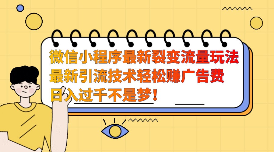 微信小程序最新裂变流量玩法，时间自由收益高轻松赚广告费，日入过千不是梦！-网创