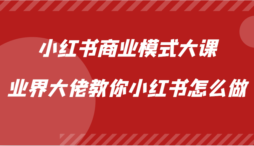 小红书商业模式大课，业界大佬教你小红书怎么做【视频课】-网创