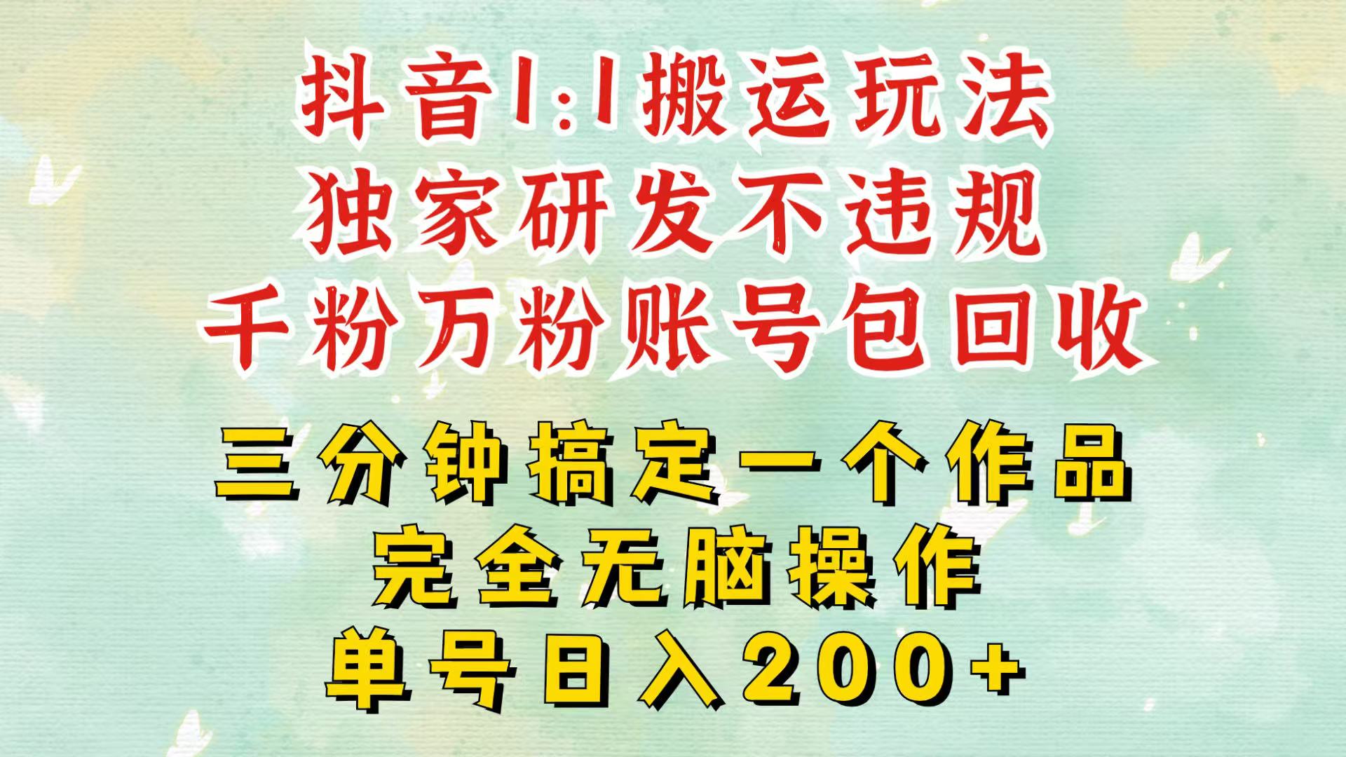 抖音1：1搬运独创顶级玩法！三分钟一条作品！单号每天稳定200+收益，千粉万粉包回收-网创