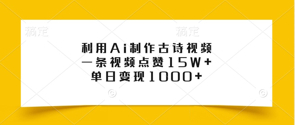 利用Ai制作古诗视频，一条视频点赞15W+，单日变现1000+-网创
