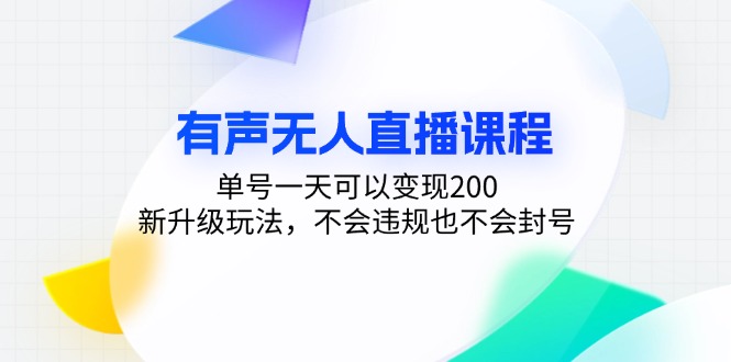 有声无人直播课程，单号一天可以变现200，新升级玩法，不会违规也不会封号-网创