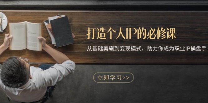 打造个人IP的必修课：从基础剪辑到变现模式，助力你成为职业IP操盘手-网创