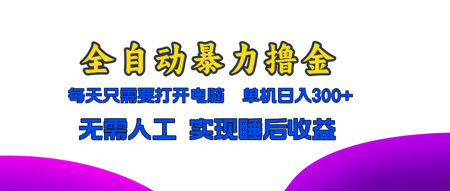 全自动暴力撸金，只需要打开电脑，单机日入300+无需人工，实现睡后收益-网创