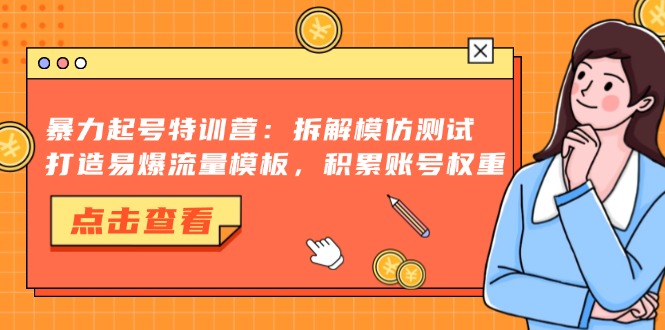 暴力起号特训营：拆解模仿测试，打造易爆流量模板，积累账号权重-网创