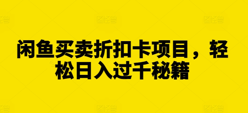 闲鱼买卖折扣卡项目,轻松日入过千秘籍【揭秘】