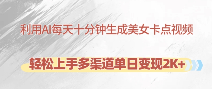 利用AI每天十分钟制作美女卡点视频，轻松上手多渠道单日变现2K+-网创